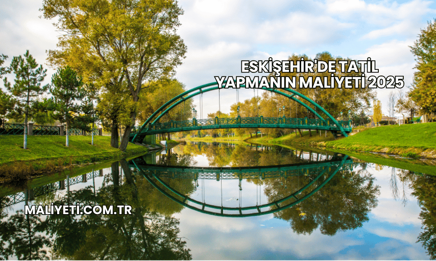 Eskişehir'de Tatil Yapmanın Maliyeti 2025