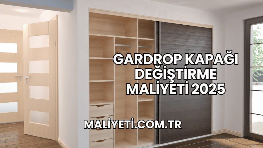 Gardrop Kapağı Değiştirme Maliyeti 2025