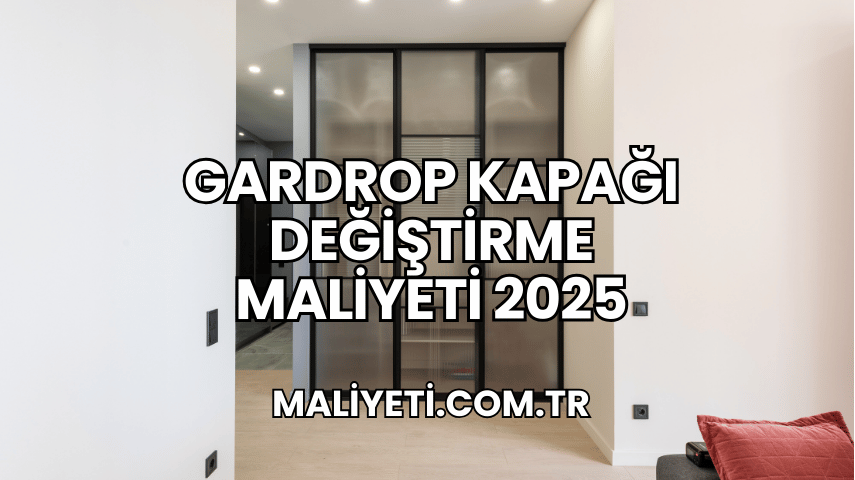 Gardrop Kapağı Değiştirme Maliyeti 2025