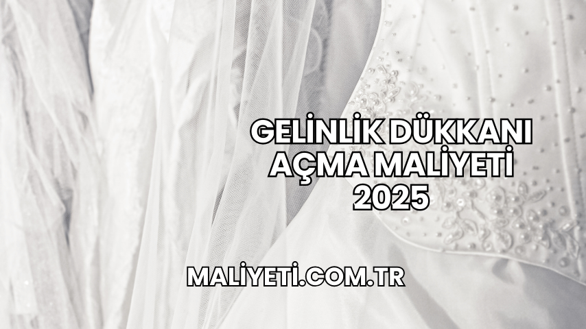 Gelinlik Dükkanı Açma Maliyeti 2025