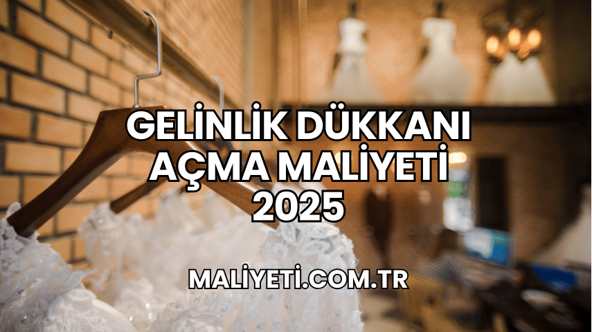 Gelinlik Dükkanı Açma Maliyeti 2025