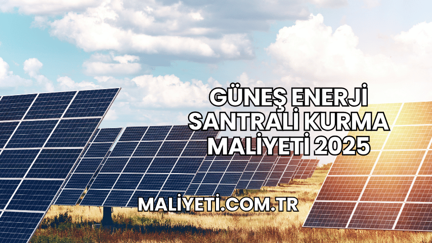 Güneş Enerji Santrali Kurma Maliyeti 2025