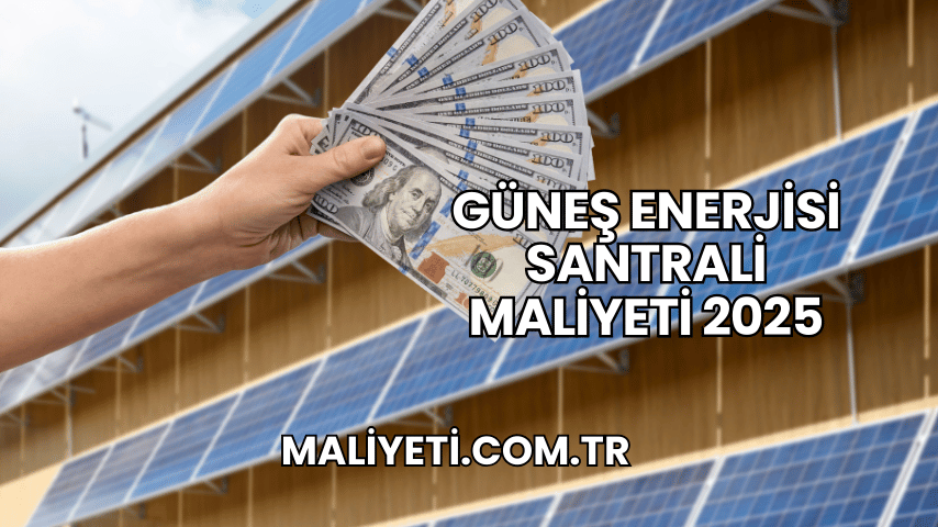 Güneş Enerjisi Santrali Maliyeti 2025