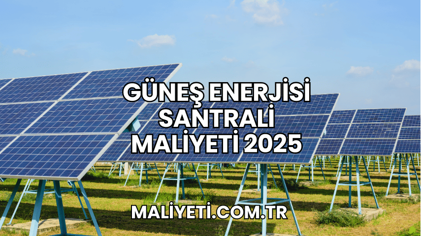 Güneş Enerjisi Santrali Maliyeti 2025