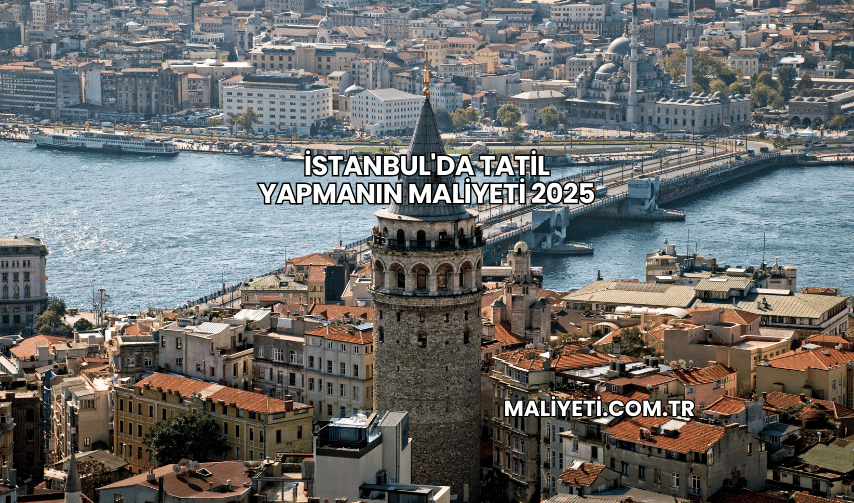 İstanbul'da Tatil Yapmanın Maliyeti 2025