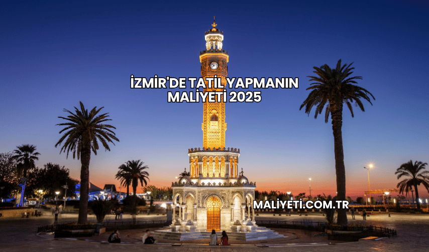 İzmir'de Tatil Yapmanın Maliyeti 2025