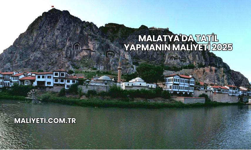 Malatya'da Tatil Yapmanın Maliyeti 2025