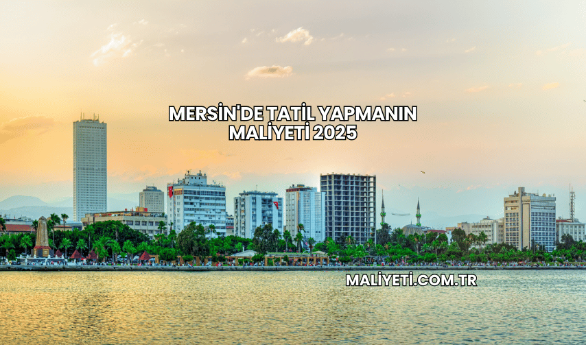 Mersin'de Tatil Yapmanın Maliyeti 2025