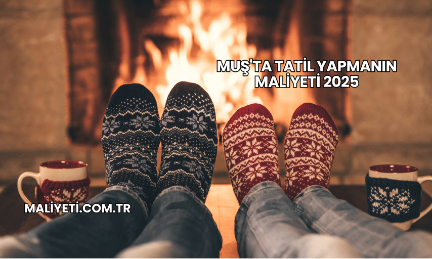 Muş'ta Tatil Yapmanın Maliyeti 2025