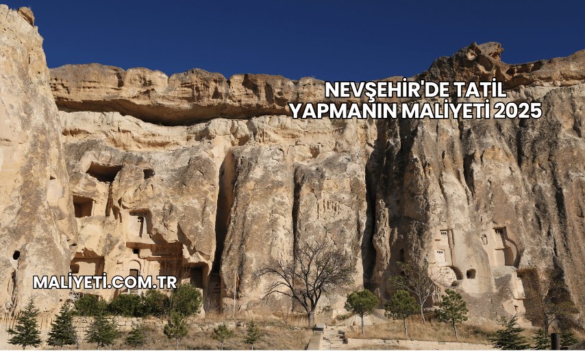 Nevşehir'de Tatil Yapmanın Maliyeti 2025