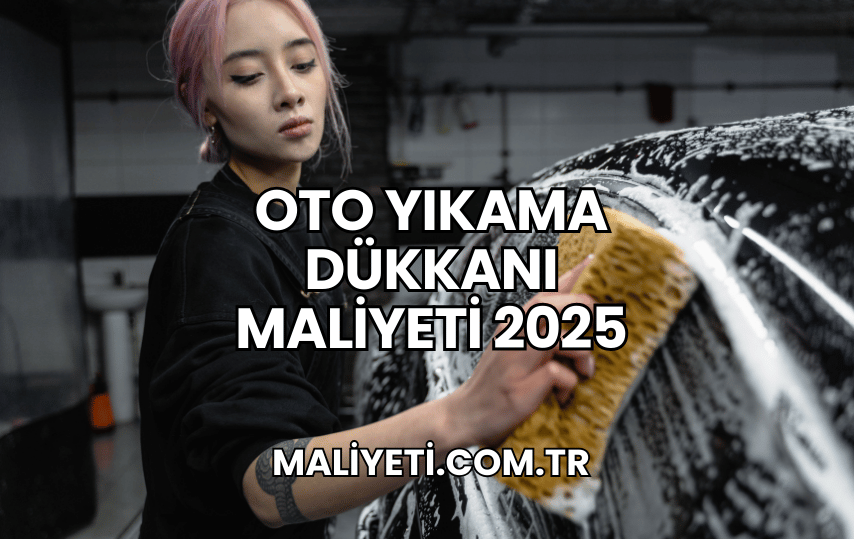 Oto Yıkama Dükkanı Maliyeti 2025