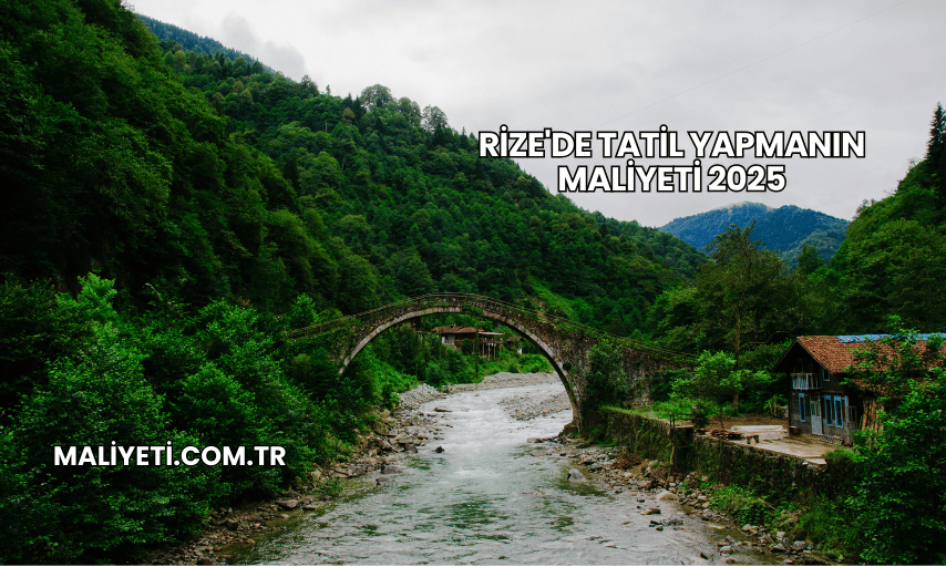 Rize'de Tatil Yapmanın Maliyeti 2025