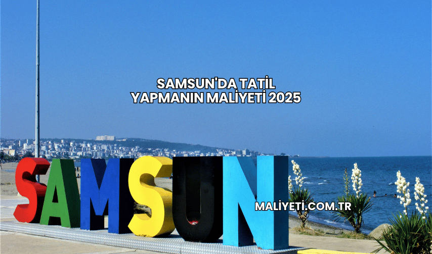 Samsun'da Tatil Yapmanın Maliyeti 2025