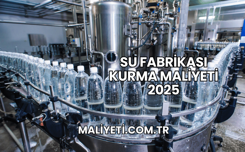 Su Fabrikası Kurma Maliyeti 2025