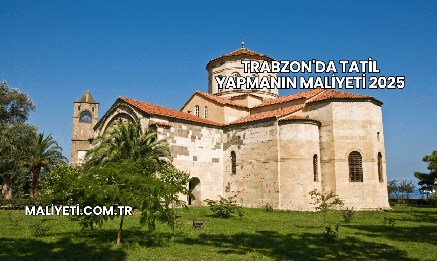 Trabzon'da Tatil Yapmanın Maliyeti 2025