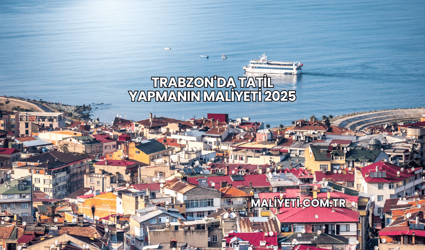 Trabzon'da Tatil Yapmanın Maliyeti 2025