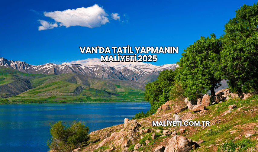 Van'da Tatil Yapmanın Maliyeti 2025