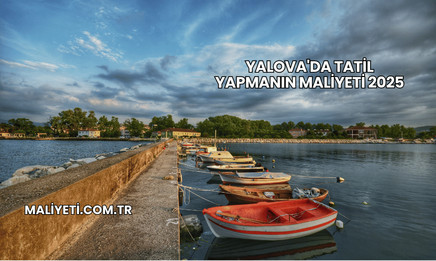 Yalova'da Tatil Yapmanın Maliyeti 2025