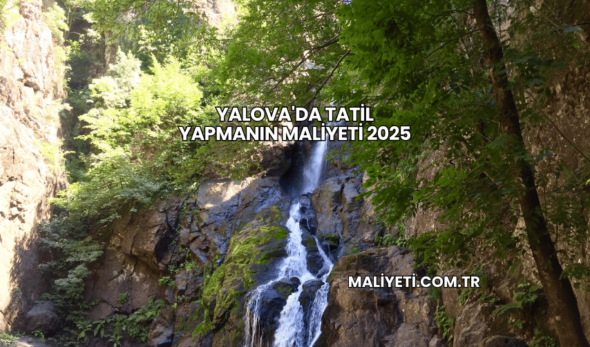 Yalova'da Tatil Yapmanın Maliyeti 2025