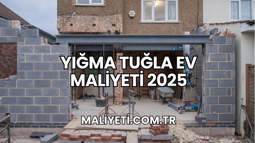 Yığma Tuğla Ev Maliyeti 2025