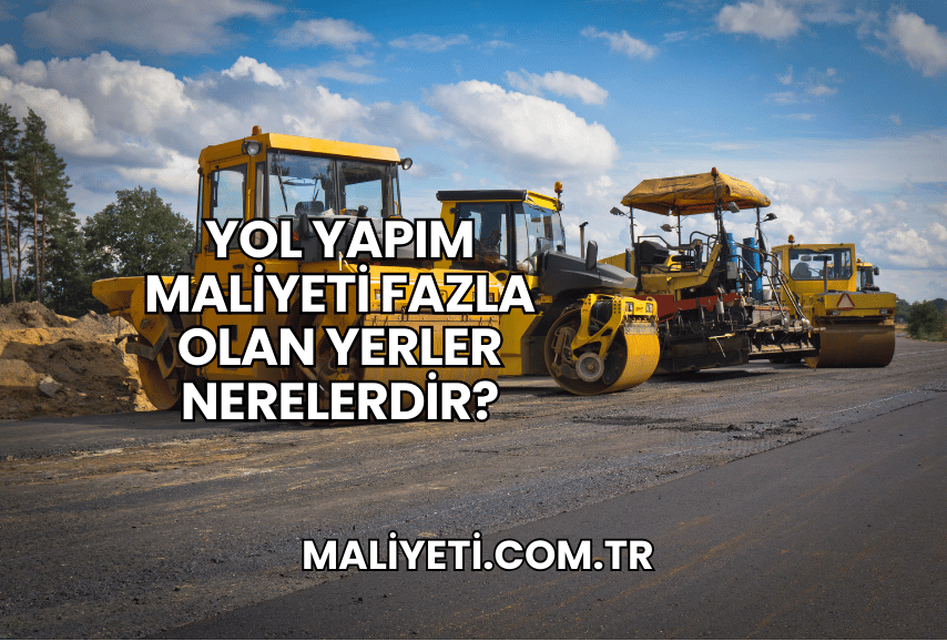 Yol Yapım Maliyeti Fazla Olan Yerler Nerelerdir?