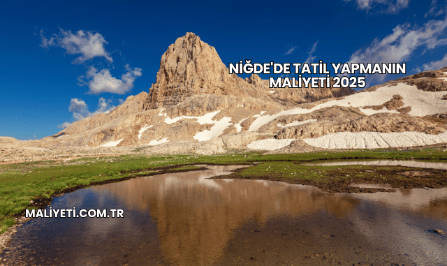 Niğde'de Tatil Yapmanın Maliyeti 2025