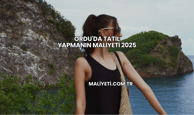 Ordu'da Tatil Yapmanın Maliyeti 2025